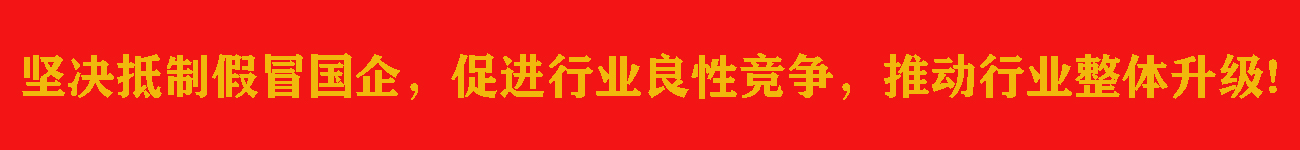 坚决抵制假冒国企,促进行业良性竞争,推动行业整体升级!
